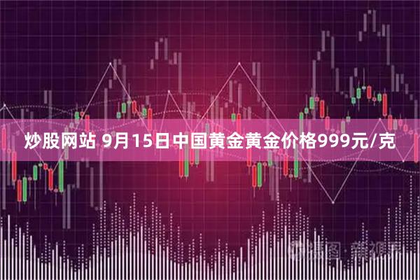 炒股网站 9月15日中国黄金黄金价格999元/克