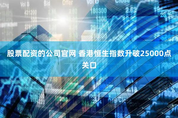 股票配资的公司官网 香港恒生指数升破25000点关口