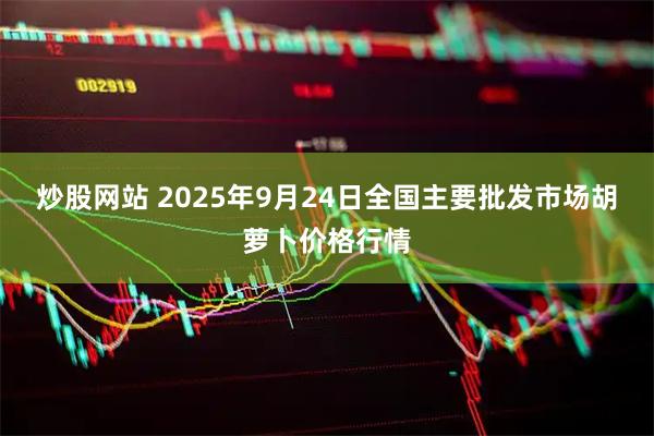炒股网站 2025年9月24日全国主要批发市场胡萝卜价格行情