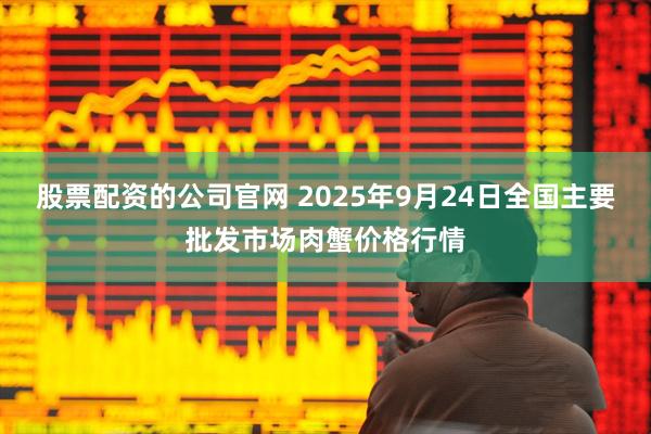 股票配资的公司官网 2025年9月24日全国主要批发市场肉蟹价格行情