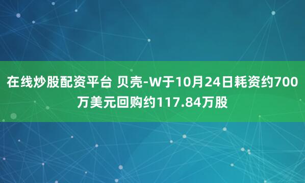 在线炒股配资平台 贝壳-W于10月24日耗资约700万美元回购约117.84万股