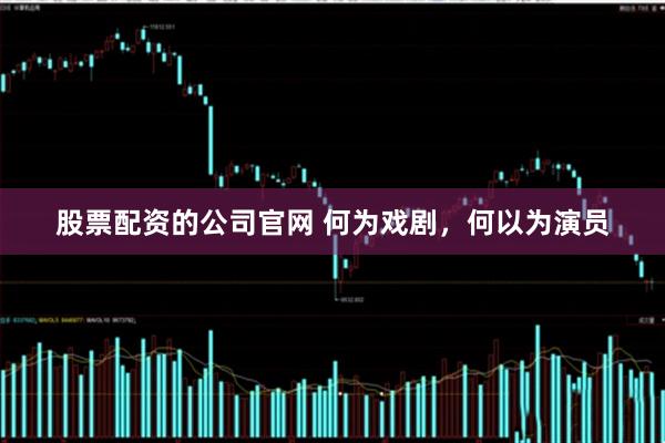 股票配资的公司官网 何为戏剧，何以为演员