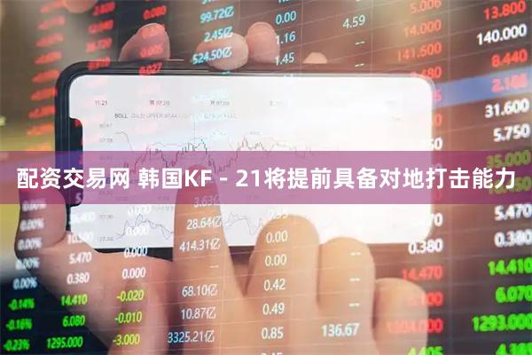 配资交易网 韩国KF－21将提前具备对地打击能力
