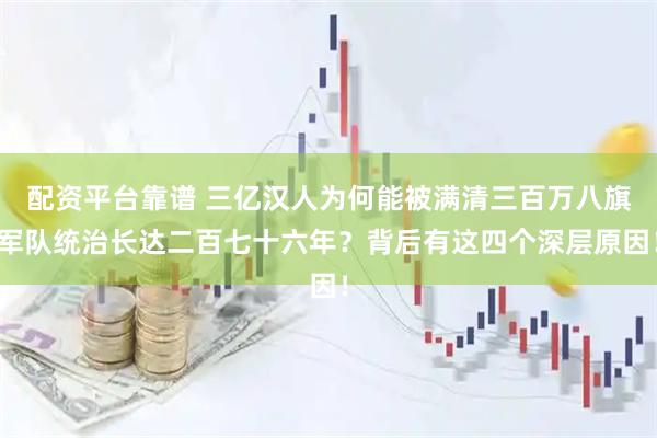 配资平台靠谱 三亿汉人为何能被满清三百万八旗军队统治长达二百七十六年？背后有这四个深层原因！