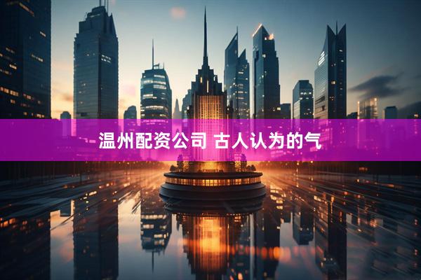 温州配资公司 古人认为的气